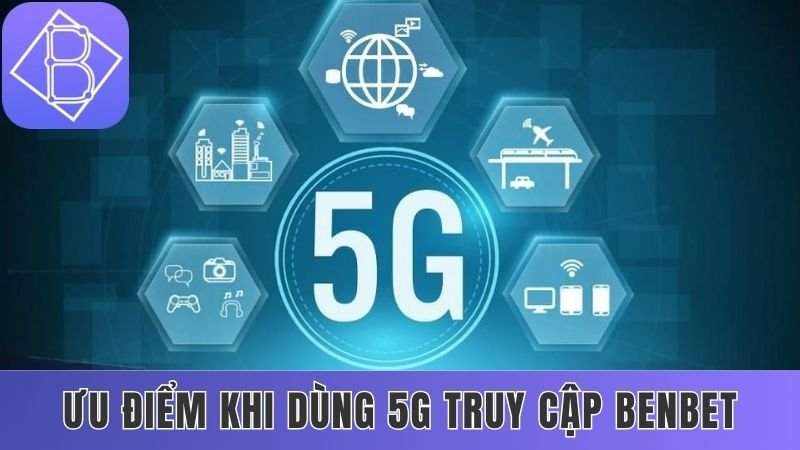 Cách truy cập Benbet bằng mạng 5G mang lại nhiều ưu điểm